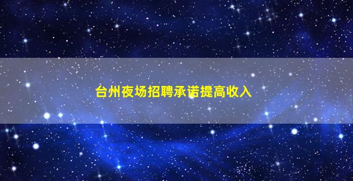 台州夜场招聘承诺提高收入